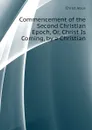 Commencement of the Second Christian Epoch, Or, Christ Is Coming, by a Christian - Christ Jesus