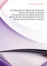 A Dissertation Shewing That the House of Lords, in Cases of Judicature, Are Bound by the Same Rules of Evidence That Are Observed by All Other Courts - Christian Edward