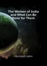 The Women of India and What Can Be Done for Them - Murdoch John