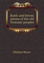 Runic and heroic poems of the old Teutonic peoples - Dickins Bruce