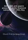 Addresses and papers presented at the Diamond Jubilee, 1827-1902, May 11-14 - Church First Congregational