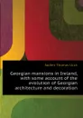 Georgian mansions in Ireland, with some account of the evolution of Georgian architecture and decoration - Sadleir Thomas Ulick