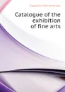 Catalogue of the exhibition of fine arts - Exposition Pan-American