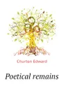 Poetical remains - Churton Edward