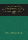 An address delivered at Northampton, before the Hampshire, Hampden and Franklin, Agricultural Society, October 27, 1831 - Dickinson Samuel Fowler