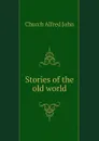 Stories of the old world - Church Alfred John