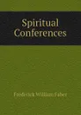 Spiritual Conferences - Frederick William Faber