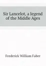 Sir Lancelot, a legend of the Middle Ages - Frederick William Faber