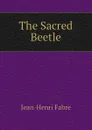 The Sacred Beetle - Jean-Henri Fabre