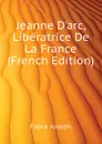 Jeanne D.arc, Liberatrice De La France (French Edition) - Fabre Joseph