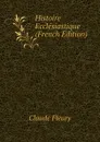 Histoire Ecclesiastique (French Edition) - Fleury Claude