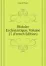 Histoire Ecclesiastique, Volume 27 (French Edition) - Fleury Claude