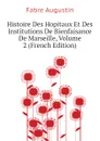 Histoire Des Hopitaux Et Des Institutions De Bienfaisance De Marseille, Volume 2 (French Edition) - Fabre Augustin