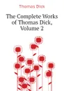The Complete Works of Thomas Dick, Volume 2 - Dick Thomas