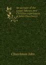 An account of the gospel labours and Christian experiences of John Churchman - Churchman John