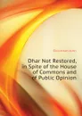 Dhar Not Restored, in Spite of the House of Commons and of Public Opinion - Dickinson John