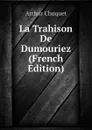 La Trahison De Dumouriez (French Edition) - Arthur Chuquet