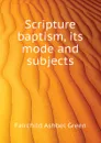 Scripture baptism, its mode and subjects - Fairchild Ashbel Green