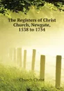 The Registers of Christ Church, Newgate, 1538 to 1754 - Church Christ