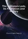 The Comstock Lode, Its Formation and History - Church John Adams