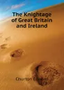 The Knightage of Great Britain and Ireland - Churton Edward