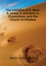 The Liturgies of S. Mark, S. James, S. Clement, S. Chrysostom, and the Church of Malabar - Neale John Mason
