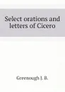 Select orations and letters of Cicero - Greenough J. B.