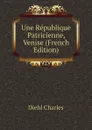 Une Republique Patricienne, Venise (French Edition) - Diehl Charles