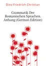 Grammatik Der Romanischen Sprachen. Anhang (German Edition) - Diez Friedrich Christian