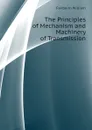 The Principles of Mechanism and Machinery of Transmission - Fairbairn William