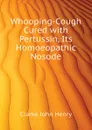 Whooping-Cough Cured with Pertussin, Its Homoeopathic Nosode - Clarke John Henry