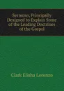 Sermons, Principally Designed to Explain Some of the Leading Doctrines of the Gospel - Clark Elisha Lorenzo