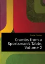 Crumbs from a Sportsman.s Table, Volume 2 - Clarke Charles