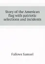 Story of the American flag with patriotic selections and incidents - Fallows Samuel