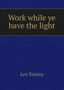 Work while ye have the light - Лев Николаевич Толстой