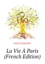 La Vie A Paris  (French Edition) - Jules Claretie