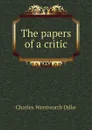 The papers of a critic - Dilke Charles Wentworth