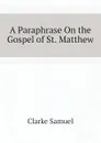 A Paraphrase On the Gospel of St. Matthew - Clarke Samuel