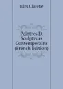 Peintres Et Sculpteurs Contemporains (French Edition) - Jules Claretie