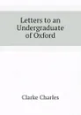 Letters to an Undergraduate of Oxford - Clarke Charles