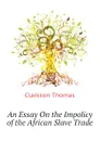 An Essay On the Impolicy of the African Slave Trade - Clarkson Thomas