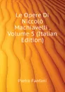 Le Opere Di Niccolo Machiavelli , Volume 5 (Italian Edition) - Fanfani Pietro
