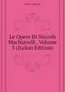 Le Opere Di Niccolo Machiavelli , Volume 3 (Italian Edition) - Fanfani Pietro