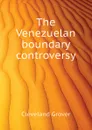 The Venezuelan boundary controversy - Cleveland Grover