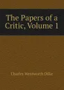 The Papers of a Critic, Volume 1 - Dilke Charles Wentworth