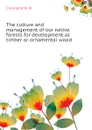 The culture and management of our native forests for development as timber or ornamental wood - Cleveland H. W.