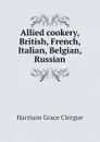 Allied cookery, British, French, Italian, Belgian, Russian - Harrison Grace Clergue