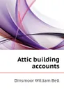 Attic building accounts - Dinsmoor William Bell