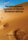 Harpocrationis Lexicon in Decem Oratores Atticos - Dindorf Wilhelm