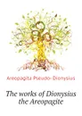 The works of Dionysius the Areopagite - Areopagita Pseudo- Dionysius